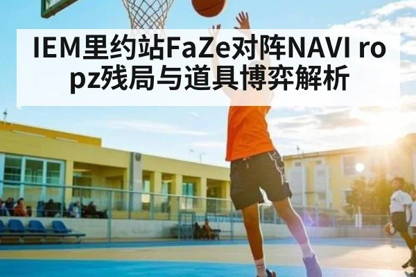 IEM里约站FaZe对阵NAVI ropz残局与道具博弈解析