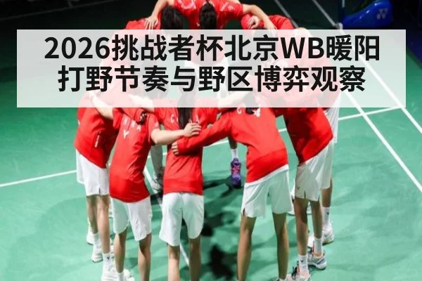 2026挑战者杯北京WB暖阳打野节奏与野区博弈观察