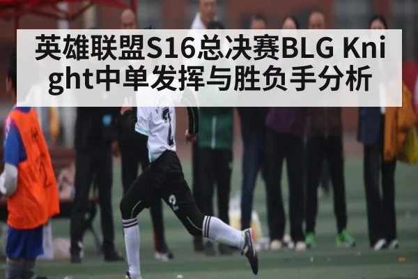 英雄联盟S16总决赛BLG Knight中单发挥与胜负手分析