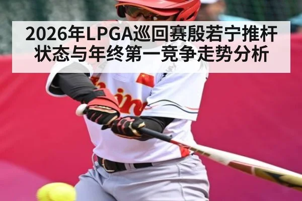 2026年LPGA巡回赛殷若宁推杆状态与年终第一竞争走势分析